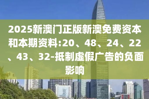 2025新澳门正版新澳免费资本和本期资料:20、48、24、22、43、32-抵制虚假广告的负面影响
