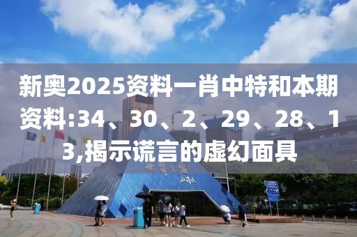 新奥2025资料一肖中特和本期资料:34、30、2、29、28、13,揭示谎言的虚幻面具