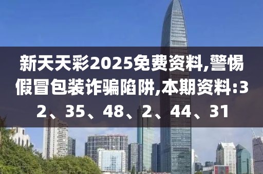 新天天彩2025免费资料,警惕假冒包装诈骗陷阱,本期资料:32、35、48、2、44、31