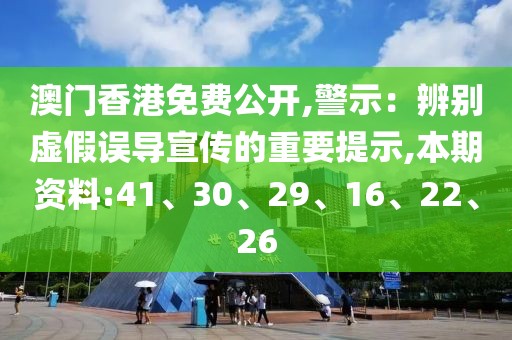 澳门香港免费公开,警示：辨别虚假误导宣传的重要提示,本期资料:41、30、29、16、22、26