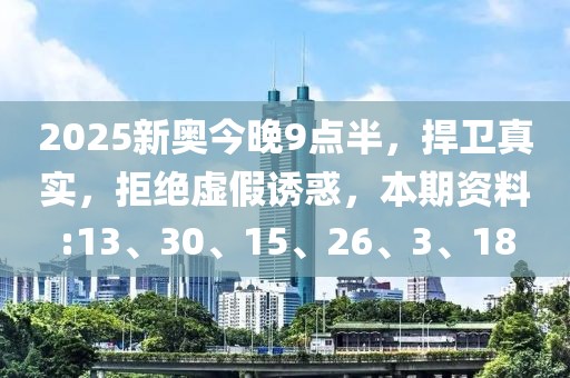 2025新奥今晚9点半，捍卫真实，拒绝虚假诱惑，本期资料:13、30、15、26、3、18