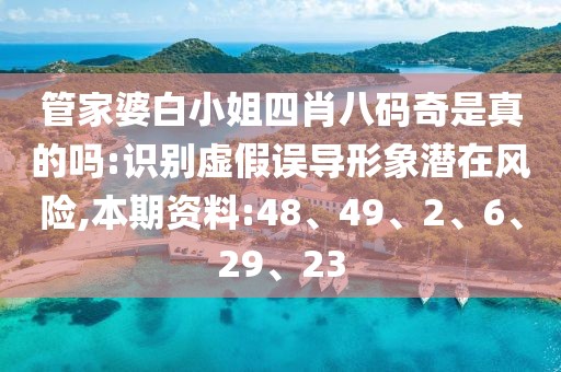 管家婆白小姐四肖八码奇是真的吗:识别虚假误导形象潜在风险,本期资料:48、49、2、6、29、23