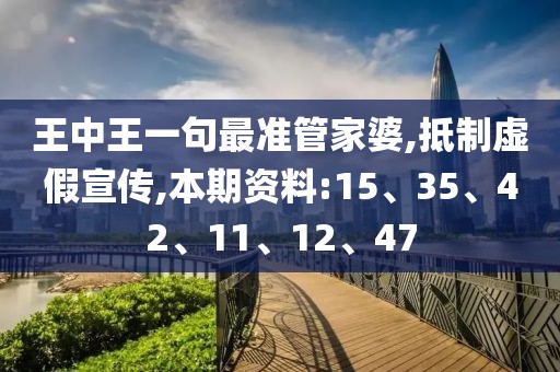 王中王一句最准管家婆,抵制虚假宣传,本期资料:15、35、42、11、12、47