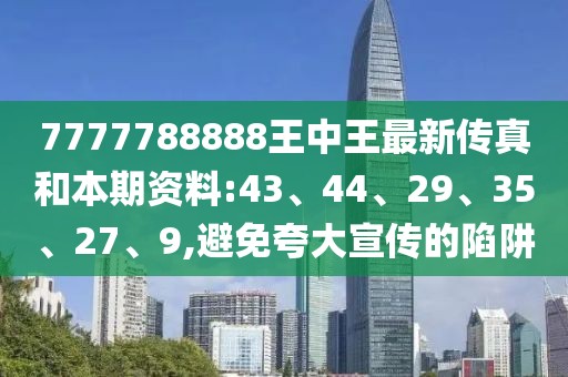 7777788888王中王最新传真和本期资料:43、44、29、35、27、9,避免夸大宣传的陷阱
