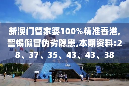 新澳门管家婆100%精准香港,警惕假冒伪劣隐患,本期资料:28、37、35、43、43、38