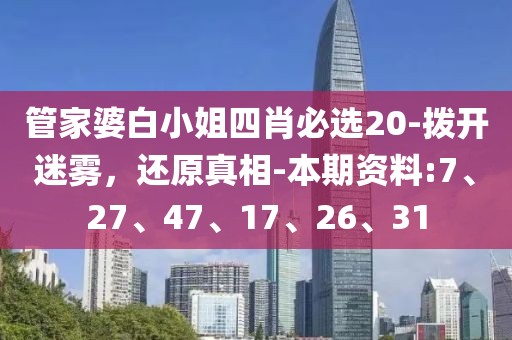 管家婆白小姐四肖必选20-拨开迷雾，还原真相-本期资料:7、27、47、17、26、31