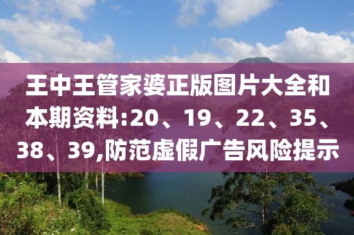 王中王管家婆正版图片大全和本期资料:20、19、22、35、38、39,防范虚假广告风险提示