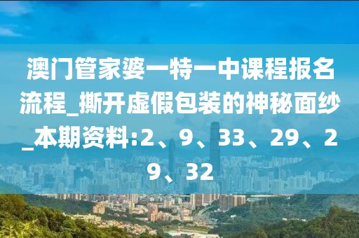 澳门管家婆一特一中课程报名流程_撕开虚假包装的神秘面纱_本期资料:2、9、33、29、29、32