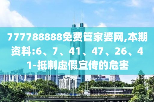 777788888免费管家婆网,本期资料:6、7、41、47、26、41-抵制虚假宣传的危害