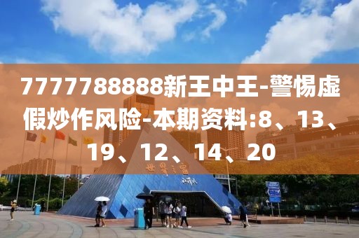 7777788888新王中王-警惕虚假炒作风险-本期资料:8、13、19、12、14、20