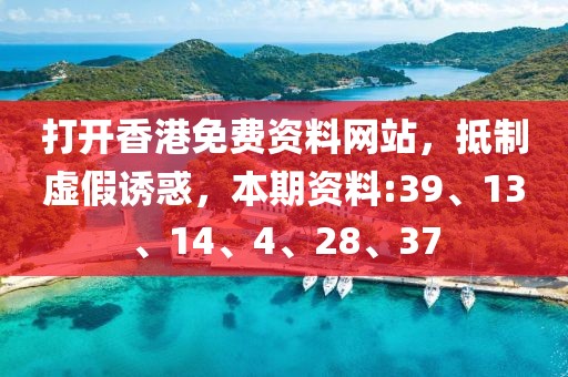 打开香港免费资料网站，抵制虚假诱惑，本期资料:39、13、14、4、28、37