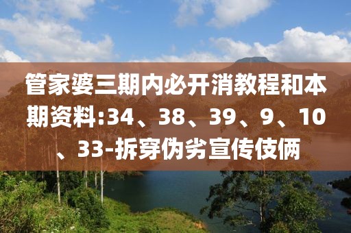 管家婆三期内必开消教程和本期资料:34、38、39、9、10、33-拆穿伪劣宣传伎俩
