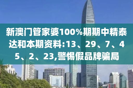 新澳门管家婆100%期期中精泰达和本期资料:13、29、7、45、2、23,警惕假品牌骗局