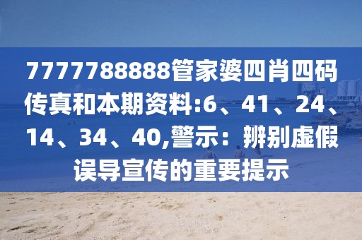 7777788888管家婆四肖四码传真和本期资料:6、41、24、14、34、40,警示：辨别虚假误导宣传的重要提示