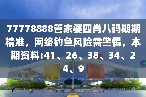 77778888管家婆四肖八码期期精准，网络钓鱼风险需警惕，本期资料:41、26、38、34、24、9