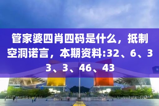 管家婆四肖四码是什么，抵制空洞诺言，本期资料:32、6、33、3、46、43