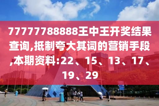 77777788888王中王开奖结果查询,抵制夸大其词的营销手段,本期资料:22、15、13、17、19、29