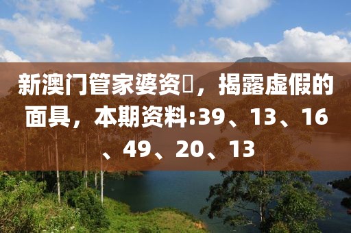 新澳门管家婆资枓，揭露虚假的面具，本期资料:39、13、16、49、20、13