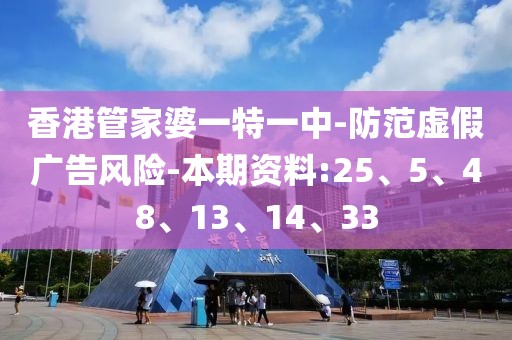 香港管家婆一特一中-防范虚假广告风险-本期资料:25、5、48、13、14、33