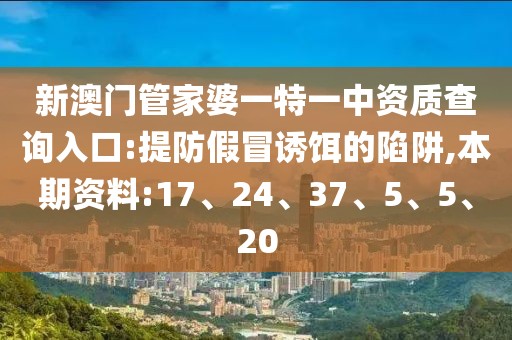新澳门管家婆一特一中资质查询入口:提防假冒诱饵的陷阱,本期资料:17、24、37、5、5、20