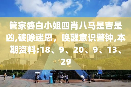 管家婆白小姐四肖八马是吉是凶,破除迷思，唤醒意识警钟,本期资料:18、9、20、9、13、29