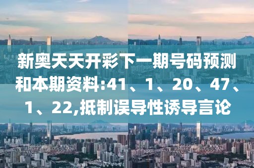 新奥天天开彩下一期号码预测和本期资料:41、1、20、47、1、22,抵制误导性诱导言论
