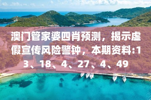 澳门管家婆四肖预测，揭示虚假宣传风险警钟，本期资料:13、18、4、27、4、49