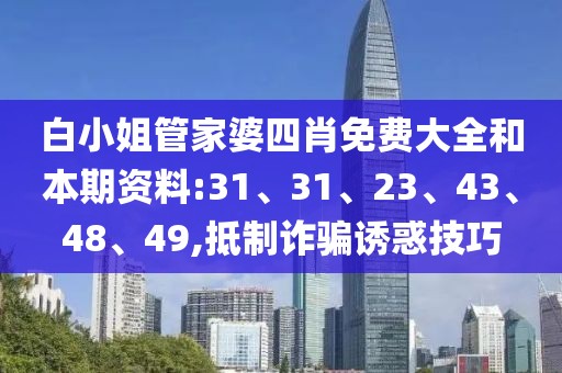 白小姐管家婆四肖免费大全和本期资料:31、31、23、43、48、49,抵制诈骗诱惑技巧