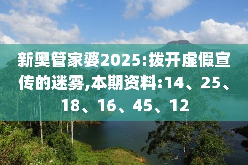 新奥管家婆2025:拨开虚假宣传的迷雾,本期资料:14、25、18、16、45、12