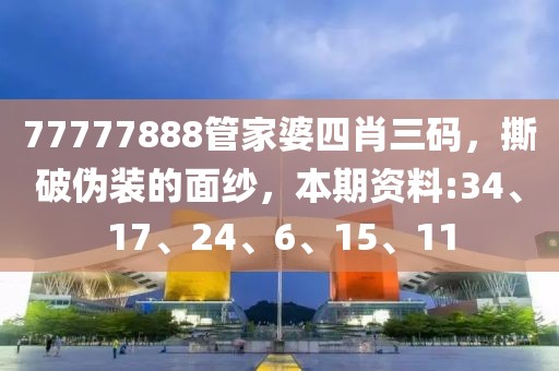 77777888管家婆四肖三码，撕破伪装的面纱，本期资料:34、17、24、6、15、11