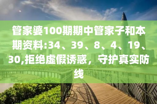 管家婆100期期中管家子和本期资料:34、39、8、4、19、30,拒绝虚假诱惑，守护真实防线