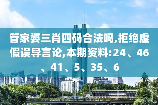 管家婆三肖四码合法吗,拒绝虚假误导言论,本期资料:24、46、41、5、35、6