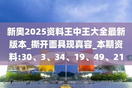 新奥2025资料王中王大全最新版本_撕开面具现真容_本期资料:30、3、34、19、49、21
