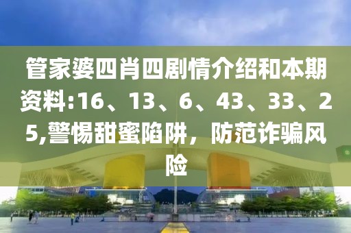 管家婆四肖四剧情介绍和本期资料:16、13、6、43、33、25,警惕甜蜜陷阱，防范诈骗风险