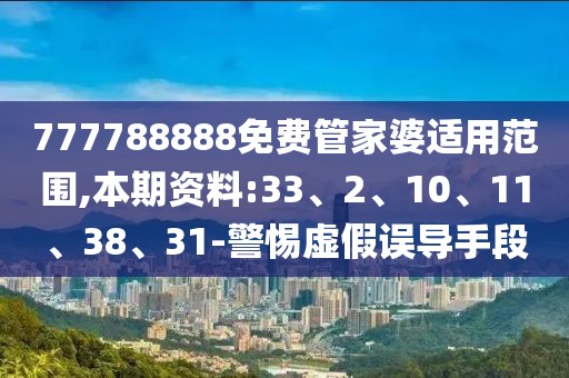 777788888免费管家婆适用范围,本期资料:33、2、10、11、38、31-警惕虚假误导手段