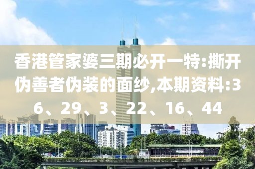 香港管家婆三期必开一特:撕开伪善者伪装的面纱,本期资料:36、29、3、22、16、44