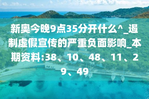 新奥今晚9点35分开什么^_遏制虚假宣传的严重负面影响_本期资料:38、10、48、11、29、49