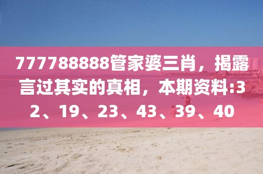 777788888管家婆三肖，揭露言过其实的真相，本期资料:32、19、23、43、39、40