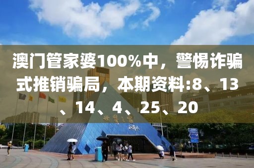 澳门管家婆100%中，警惕诈骗式推销骗局，本期资料:8、13、14、4、25、20