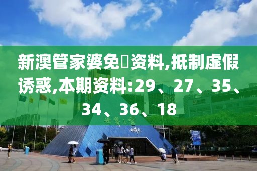 新澳管家婆免費资料,抵制虚假诱惑,本期资料:29、27、35、34、36、18