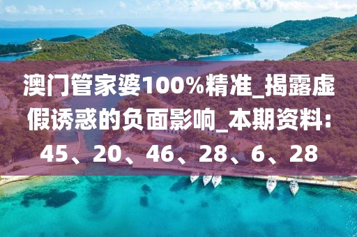 澳门管家婆100%精准_揭露虚假诱惑的负面影响_本期资料:45、20、46、28、6、28