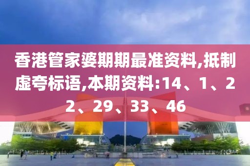 香港管家婆期期最准资料,抵制虚夸标语,本期资料:14、1、22、29、33、46