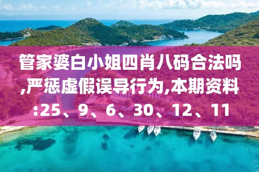 管家婆白小姐四肖八码合法吗,严惩虚假误导行为,本期资料:25、9、6、30、12、11