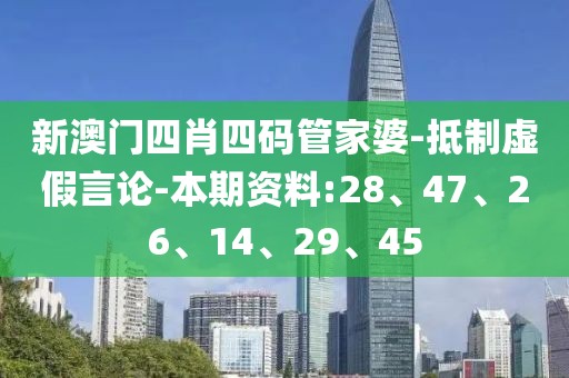 新澳门四肖四码管家婆-抵制虚假言论-本期资料:28、47、26、14、29、45