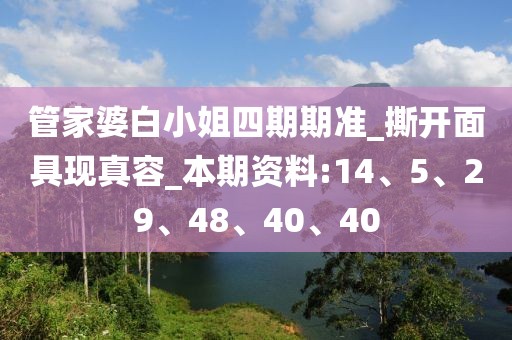 管家婆白小姐四期期准_撕开面具现真容_本期资料:14、5、29、48、40、40
