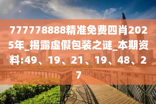 777778888精准免费四肖2025年_揭露虚假包装之谜_本期资料:49、19、21、19、48、27