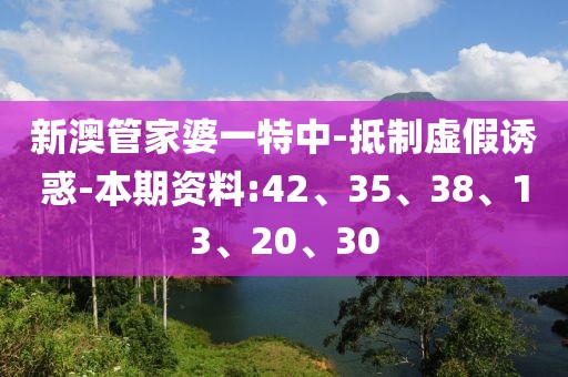 新澳管家婆一特中-抵制虚假诱惑-本期资料:42、35、38、13、20、30