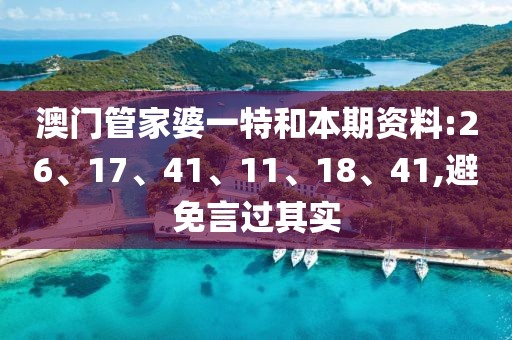 澳门管家婆一特和本期资料:26、17、41、11、18、41,避免言过其实