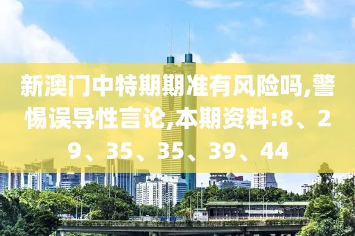 新澳门中特期期准有风险吗,警惕误导性言论,本期资料:8、29、35、35、39、44