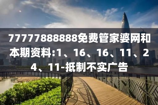 77777888888免费管家婆网和本期资料:1、16、16、11、24、11-抵制不实广告